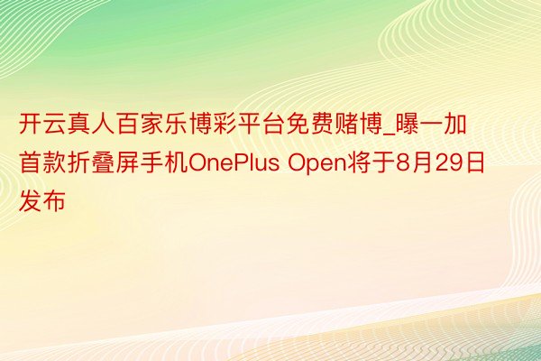 开云真人百家乐博彩平台免费赌博_曝一加首款折叠屏手机OnePlus Open将于8月29日发布