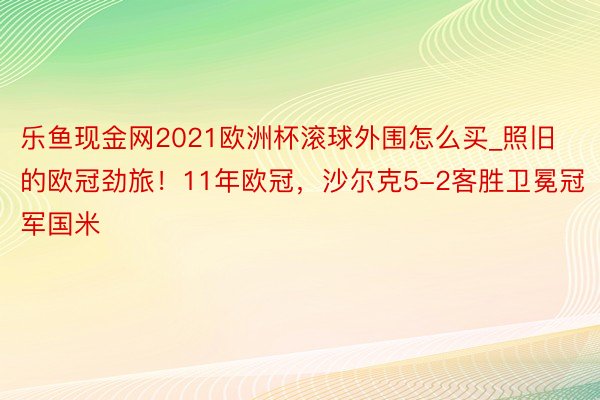 乐鱼现金网2021欧洲杯滚球外围怎么买_照旧的欧冠劲旅！11年欧冠，沙尔克5-2客胜卫冕冠军国米