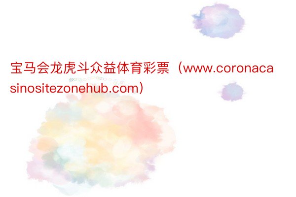 宝马会龙虎斗众益体育彩票（www.coronacasinositezonehub.com）