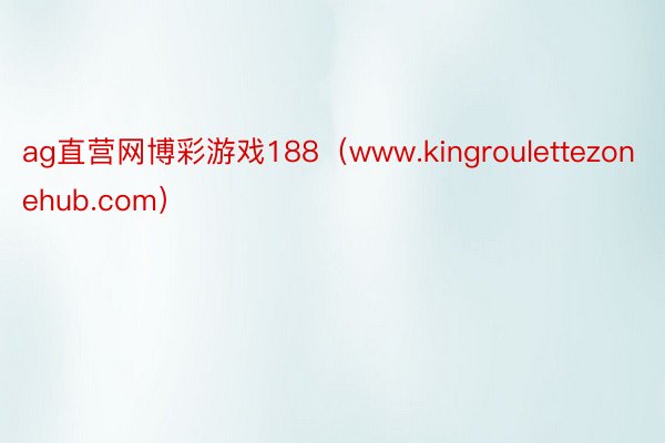 ag直营网博彩游戏188（www.kingroulettezonehub.com）