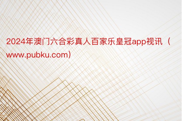 2024年澳门六合彩真人百家乐皇冠app视讯（www.pubku.com）