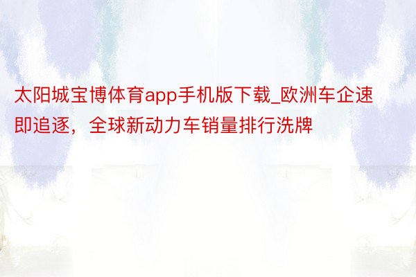 太阳城宝博体育app手机版下载_欧洲车企速即追逐，全球新动力车销量排行洗牌