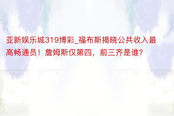 亚新娱乐城319博彩_福布斯揭晓公共收入最高畅通员！詹姆斯仅第四，前三齐是谁？