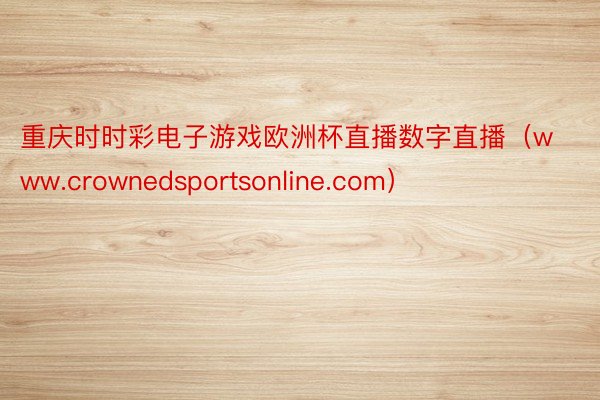 重庆时时彩电子游戏欧洲杯直播数字直播（www.crownedsportsonline.com）