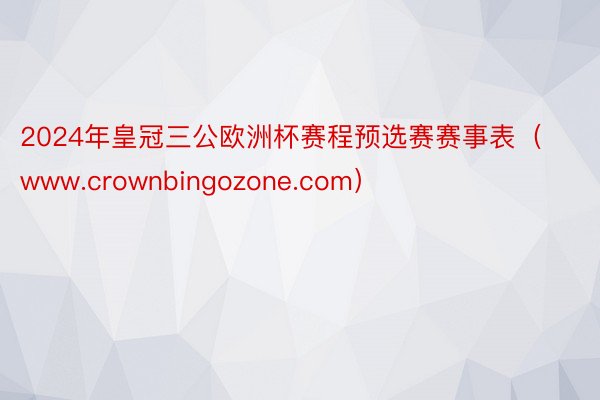 2024年皇冠三公欧洲杯赛程预选赛赛事表（www.crownbingozone.com）