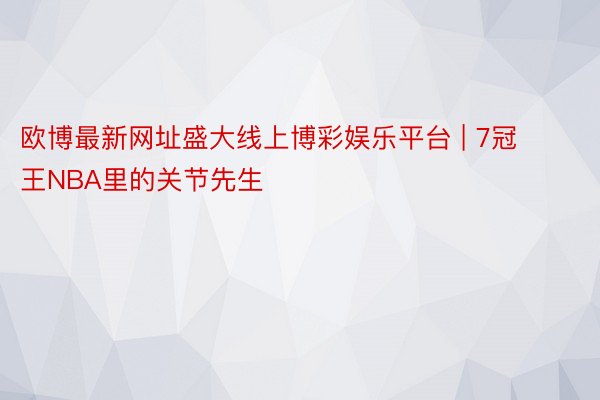 欧博最新网址盛大线上博彩娱乐平台 | 7冠王NBA里的关节先生