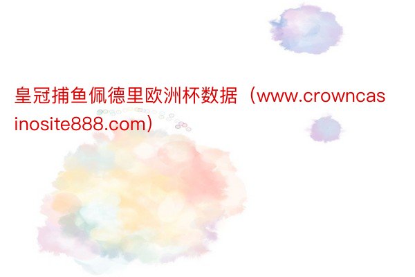 皇冠捕鱼佩德里欧洲杯数据（www.crowncasinosite888.com）