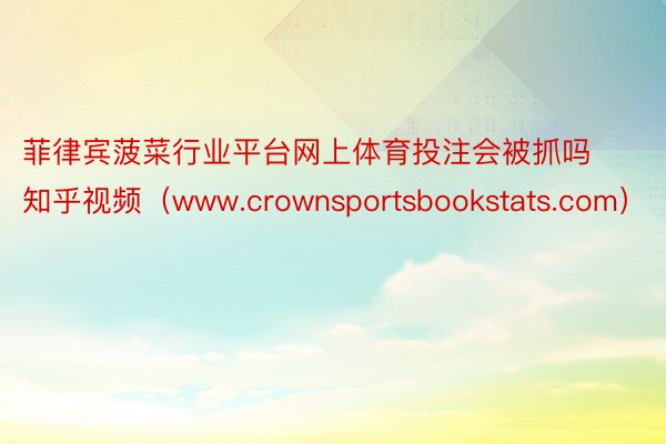 菲律宾菠菜行业平台网上体育投注会被抓吗知乎视频（www.crownsportsbookstats.com）