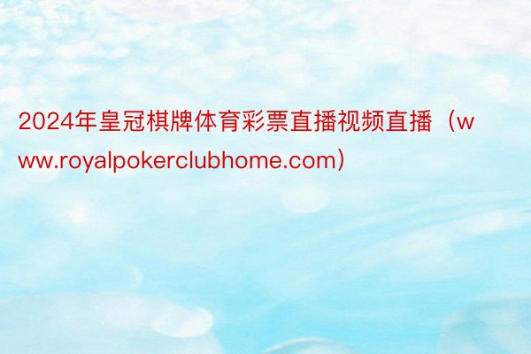 2024年皇冠棋牌体育彩票直播视频直播（www.royalpokerclubhome.com）