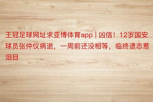 王冠足球网址求亚博体育app | 凶信！12岁国安球员张仲仪病逝，一周前还没相等，临终遗志惹泪目