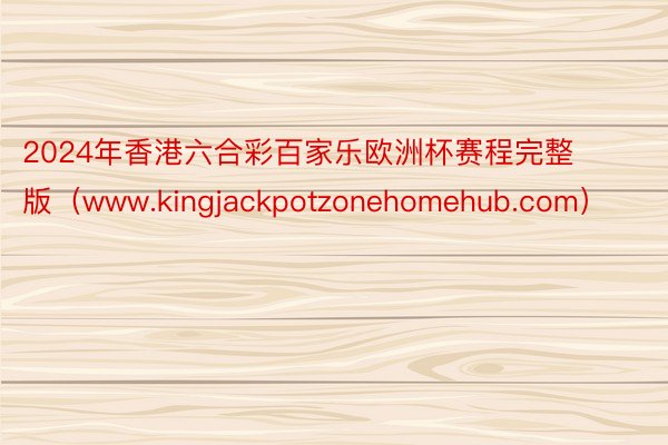 2024年香港六合彩百家乐欧洲杯赛程完整版（www.kingjackpotzonehomehub.com）