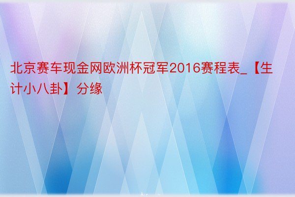 北京赛车现金网欧洲杯冠军2016赛程表_【生计小八卦】分缘