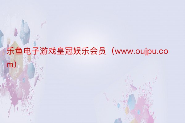 乐鱼电子游戏皇冠娱乐会员（www.oujpu.com）