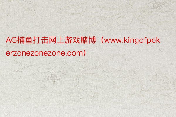 AG捕鱼打击网上游戏赌博（www.kingofpokerzonezonezone.com）