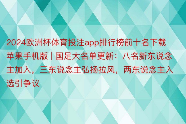 2024欧洲杯体育投注app排行榜前十名下载苹果手机版 | 国足大名单更新：八名新东说念主加入，三东说念主弘扬拉风，两东说念主入选引争议