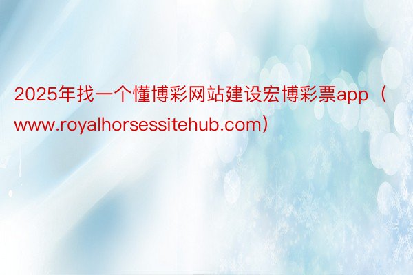 2025年找一个懂博彩网站建设宏博彩票app（www.royalhorsessitehub.com）