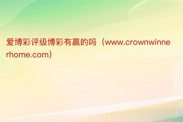 爱博彩评级博彩有赢的吗（www.crownwinnerhome.com）